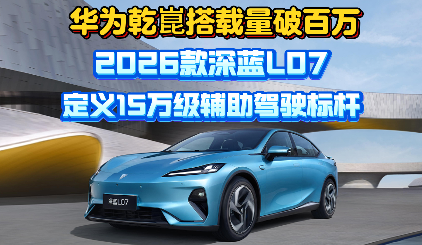 华为乾崑搭载量破百万 2026款深蓝L07定义15万级辅助驾驶标杆