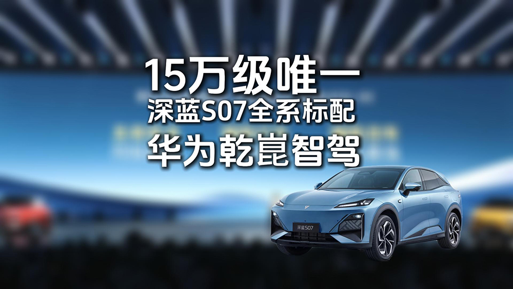 15万级唯一 深蓝S07全系标配华为乾崑智驾