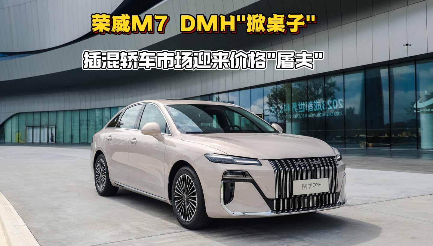 8.58万起！荣威M7 DMH"掀桌子" 插混轿车市场迎来价格"屠夫"...