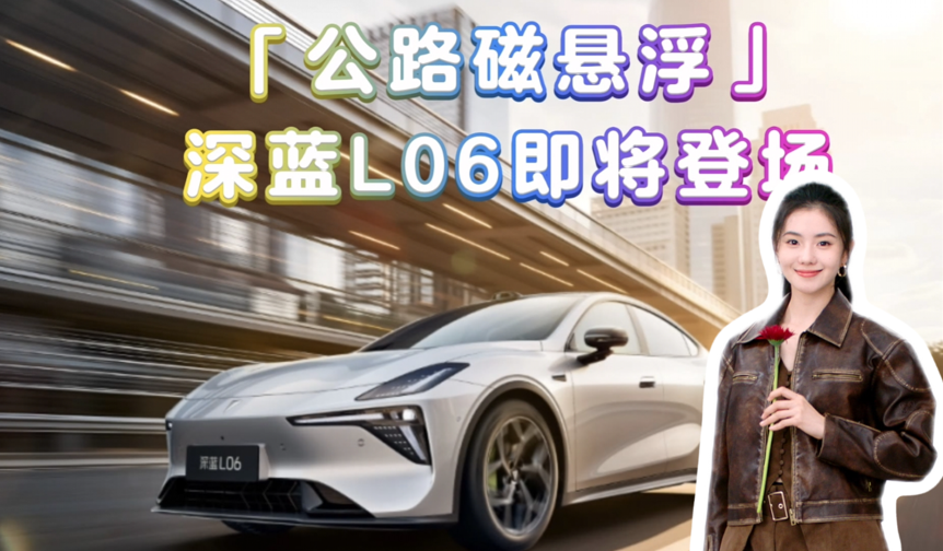 「公路磁悬浮」深蓝L06即将登陆！